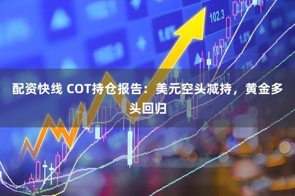 配资快线 COT持仓报告：美元空头减持，黄金多头回归