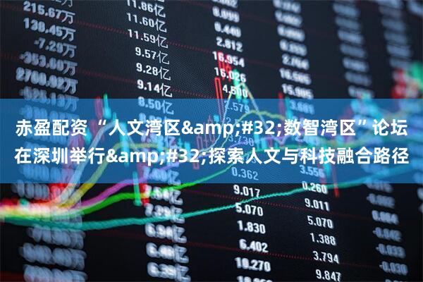 赤盈配资 “人文湾区&#32;数智湾区”论坛在深圳举行&#32;探索人文与科技融合路径