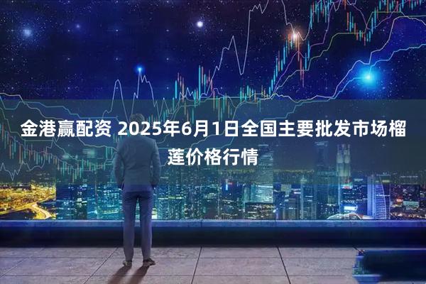 金港赢配资 2025年6月1日全国主要批发市场榴莲价格行情