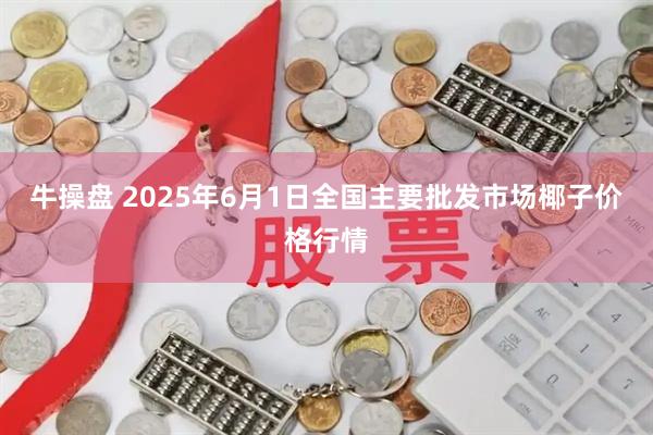 牛操盘 2025年6月1日全国主要批发市场椰子价格行情