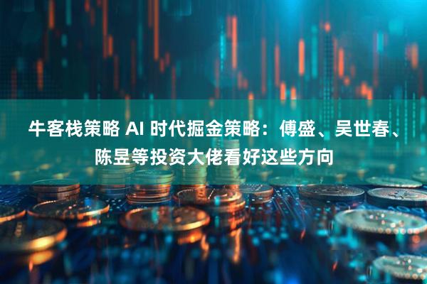 牛客栈策略 AI 时代掘金策略：傅盛、吴世春、陈昱等投资大佬看好这些方向