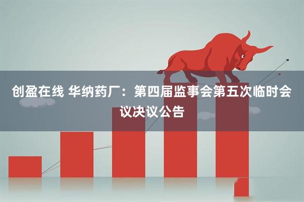 创盈在线 华纳药厂：第四届监事会第五次临时会议决议公告