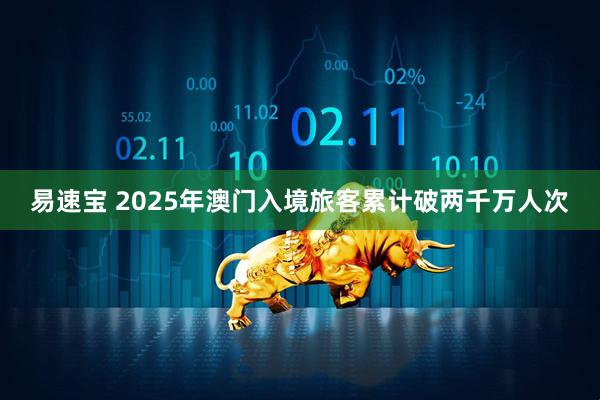 易速宝 2025年澳门入境旅客累计破两千万人次
