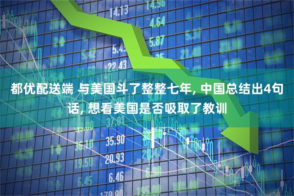 都优配送端 与美国斗了整整七年, 中国总结出4句话, 想看美国是否吸取了教训