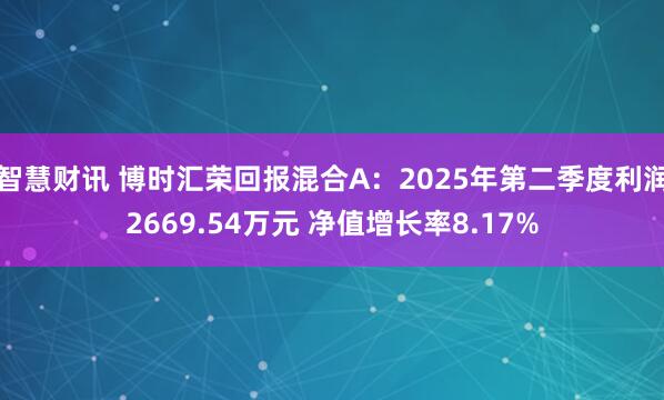 智慧财讯 博时汇荣回报混合A：2025年第二季度利润2669.54万元 净值增长率8.17%