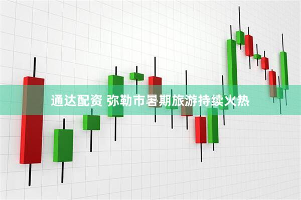 通达配资 弥勒市暑期旅游持续火热