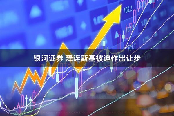 银河证券 泽连斯基被迫作出让步