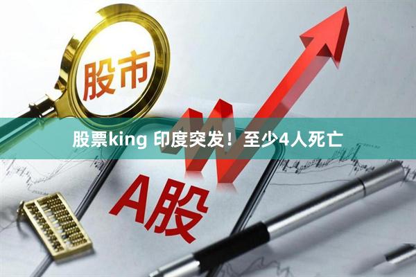 股票king 印度突发！至少4人死亡