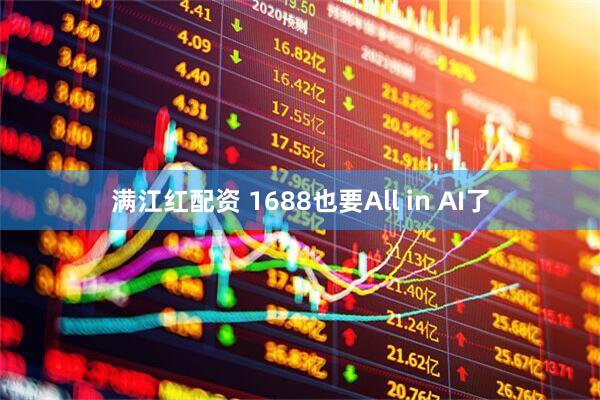 满江红配资 1688也要All in AI了