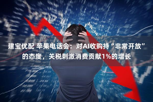 建宝优配 苹果电话会：对AI收购持“非常开放”的态度，关税刺激消费贡献1%的增长