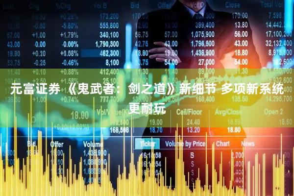 元富证券 《鬼武者：剑之道》新细节 多项新系统更耐玩