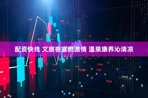 配资快线 文旅夜宴燃激情 温泉康养沁清凉