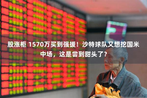 股涨柜 1570万买到强援！沙特球队又想挖国米中场，这是尝到甜头了？