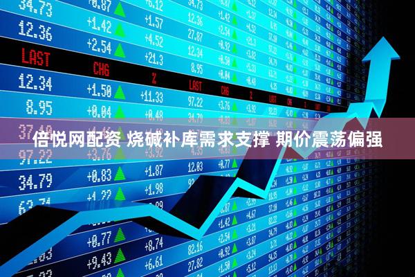 倍悦网配资 烧碱补库需求支撑 期价震荡偏强